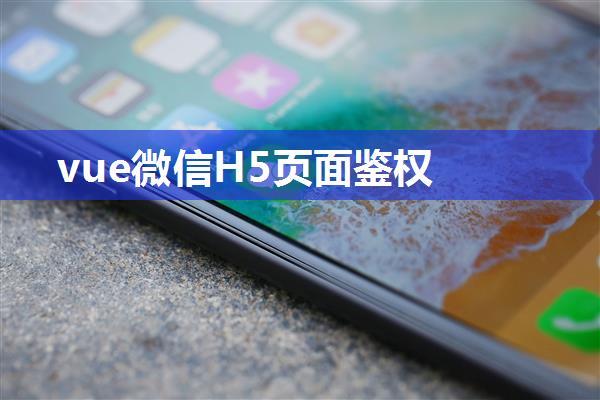 vue微信H5页面鉴权