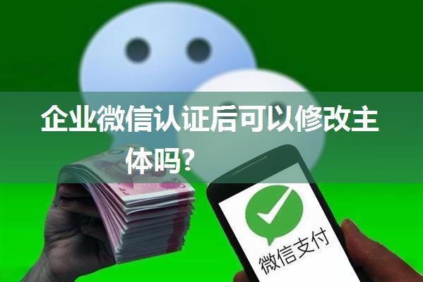 企业微信认证后可以修改主体吗?