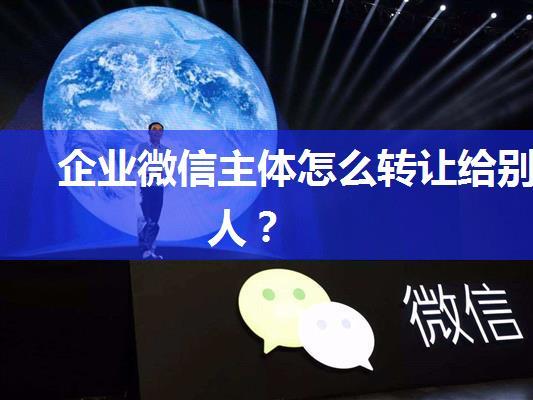 企业微信主体怎么转让给别人？