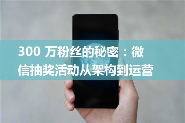 300 万粉丝的秘密：微信抽奖活动从架构到运营