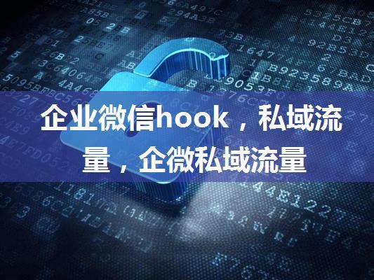 企业微信hook，私域流量，企微私域流量