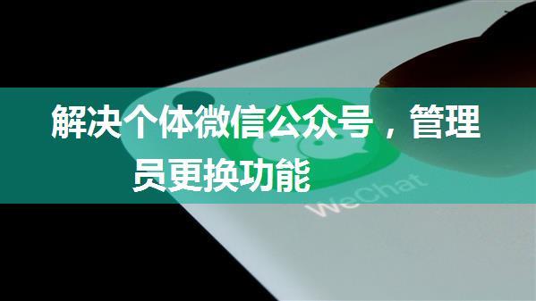 解决个体微信公众号，管理员更换功能