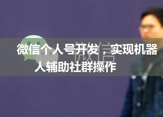 微信个人号开发，实现机器人辅助社群操作