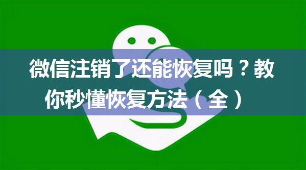 微信注销了还能恢复吗？教你秒懂恢复方法（全）