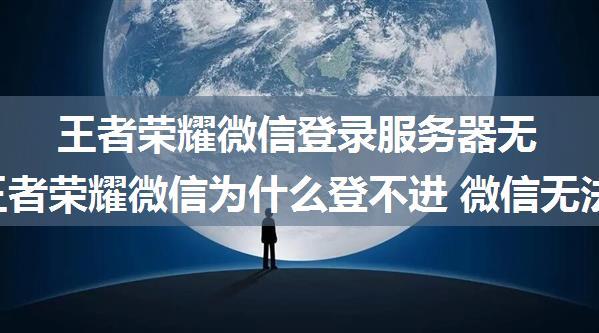 王者荣耀微信登录服务器无反应,王者荣耀微信为什么登不进 微信无法登录解决办法[图]...