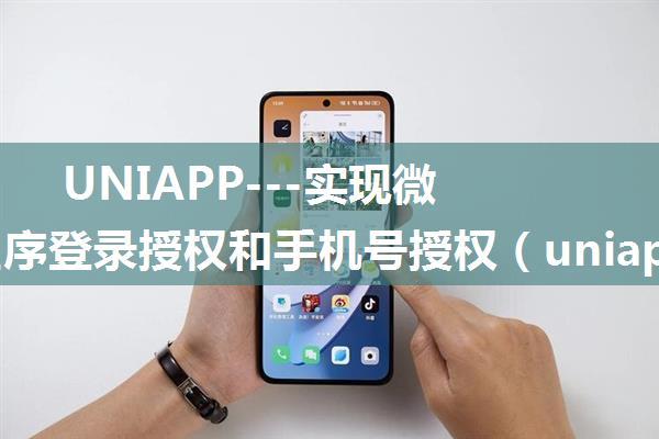 UNIAPP---实现微信小程序登录授权和手机号授权（uniapp做微信小程序）