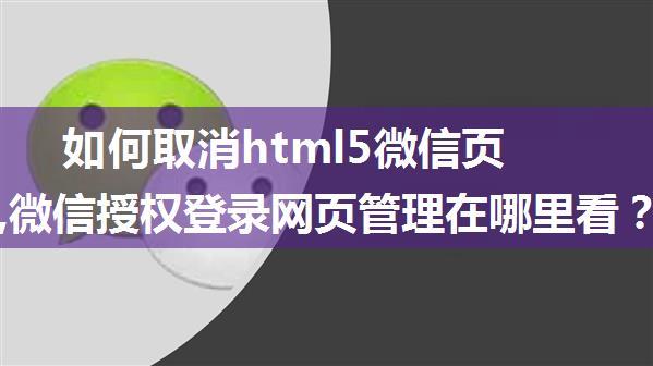 如何取消html5微信页面授权,微信授权登录网页管理在哪里看？如何取消授权