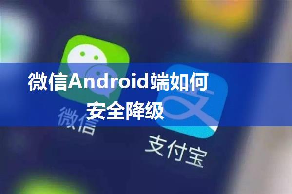 微信Android端如何安全降级