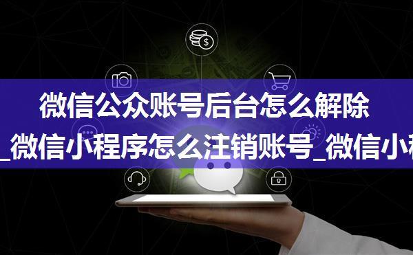 微信公众账号后台怎么解除小程序_微信小程序怎么注销账号_微信小程序注销方法_快吧小程序...