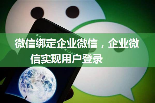 微信绑定企业微信，企业微信实现用户登录