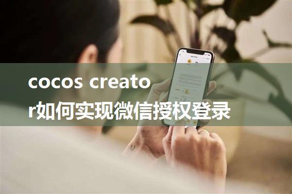 cocos creator如何实现微信授权登录