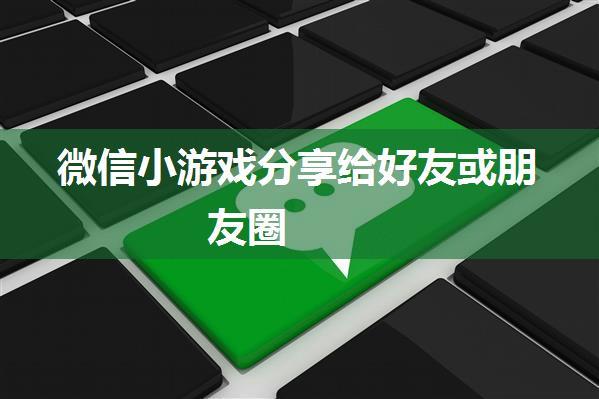 微信小游戏分享给好友或朋友圈