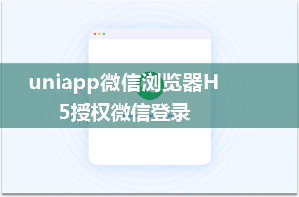 uniapp微信浏览器H5授权微信登录