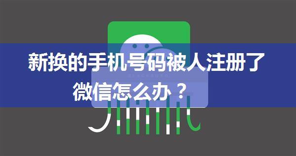 新换的手机号码被人注册了微信怎么办？