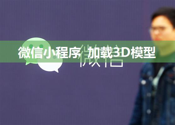 微信小程序 加载3D模型