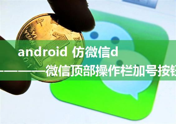 android 仿微信demo————微信顶部操作栏加号按钮实现（弹出子菜单）