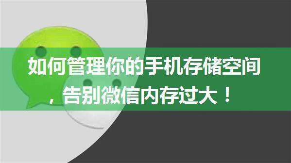 如何管理你的手机存储空间，告别微信内存过大！