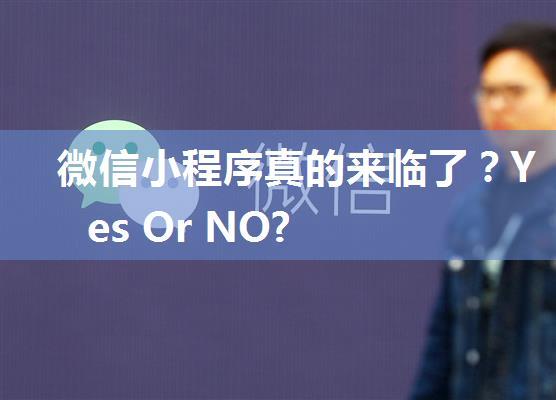 微信小程序真的来临了？Yes Or NO?