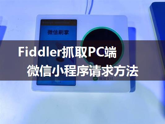 Fiddler抓取PC端微信小程序请求方法