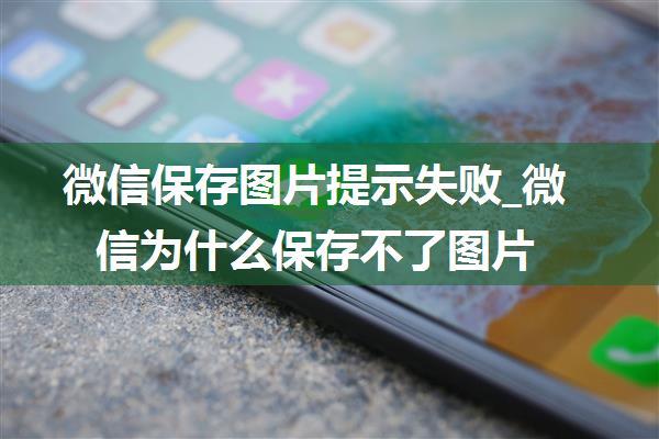 微信保存图片提示失败_微信为什么保存不了图片