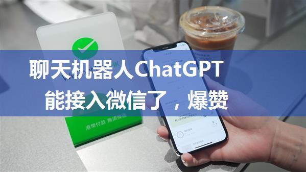 聊天机器人ChatGPT能接入微信了，爆赞