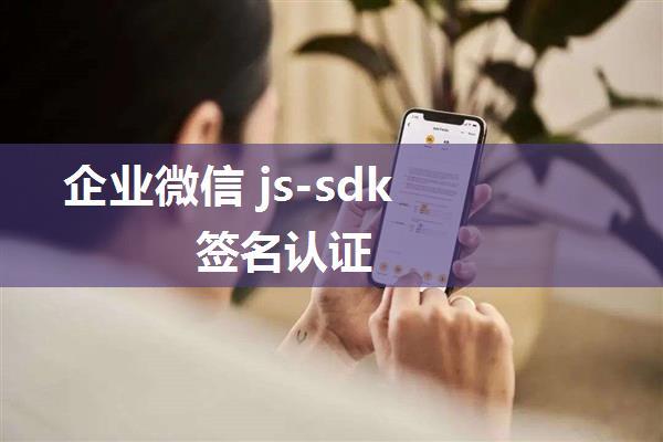 企业微信 js-sdk 签名认证