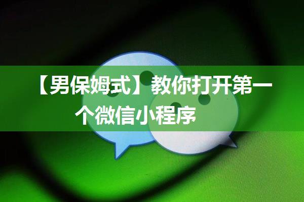 【男保姆式】教你打开第一个微信小程序