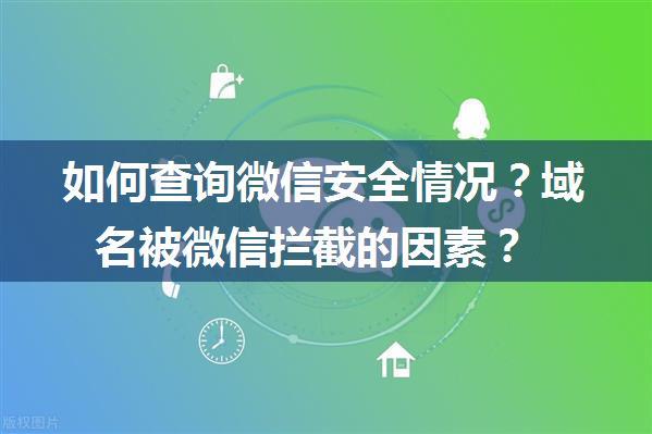 如何查询微信安全情况？域名被微信拦截的因素？