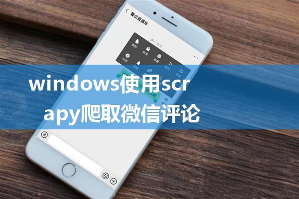 windows使用scrapy爬取微信评论