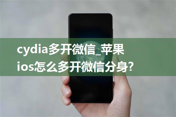 cydia多开微信_苹果ios怎么多开微信分身?