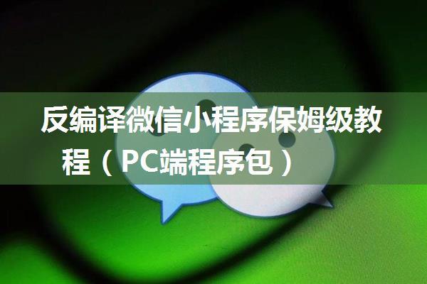 反编译微信小程序保姆级教程（PC端程序包）