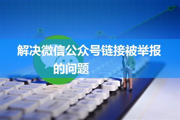 解决微信公众号链接被举报的问题