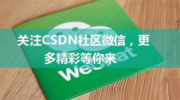 关注CSDN社区微信，更多精彩等你来