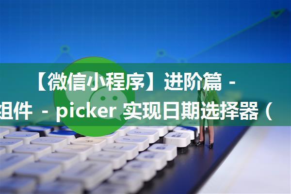 【微信小程序】进阶篇 -- 表单组件 - picker 实现日期选择器（五十三）