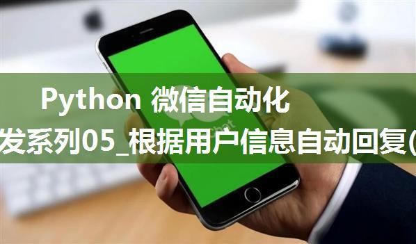 Python 微信自动化工具开发系列05_根据用户信息自动回复(2024年2月可用 支持3.9最新微信)