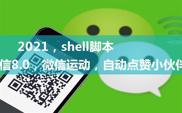 2021，shell脚本手机微信8.0，微信运动，自动点赞小伙伴的一些总结