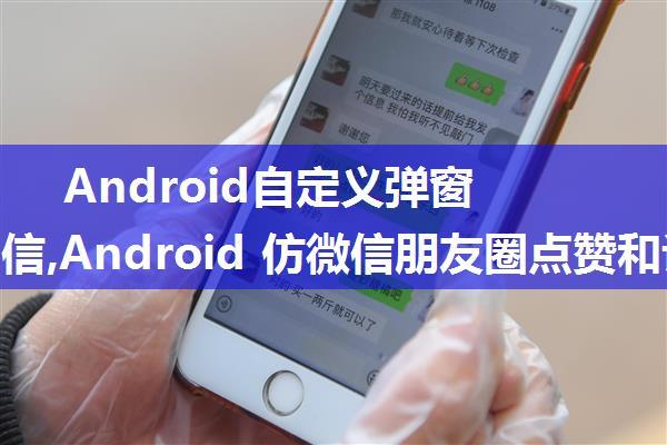 Android自定义弹窗模仿微信,Android 仿微信朋友圈点赞和评论弹出框功能