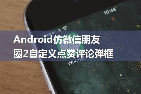 Android仿微信朋友圈2自定义点赞评论弹框