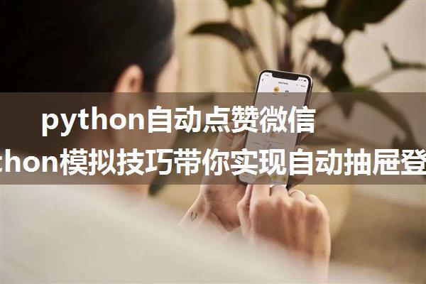 python自动点赞微信_用Python模拟技巧带你实现自动抽屉登录&自动点赞