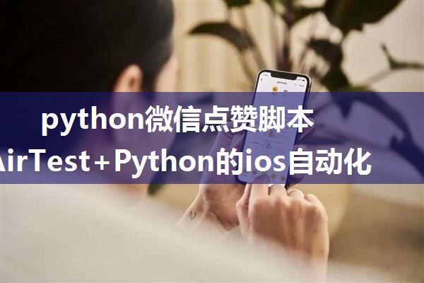 python微信点赞脚本_基于AirTest+Python的ios自动化测试demo(微信朋友圈无限点赞)