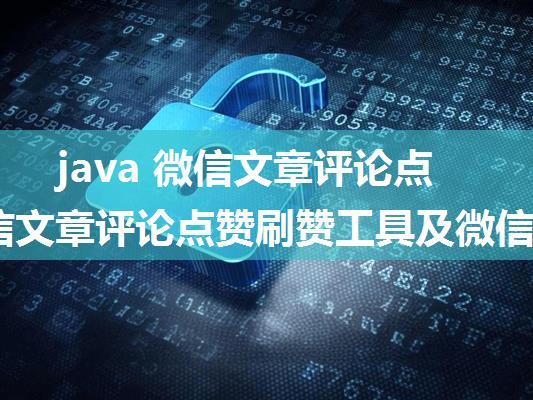 java 微信文章评论点赞_微信文章评论点赞刷赞工具及微信文章评论点赞软件使用教程...