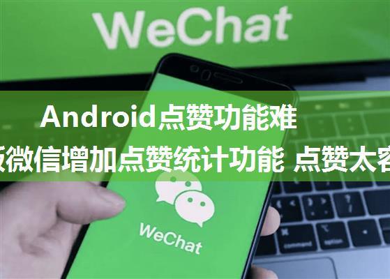 Android点赞功能难吗,新版微信增加点赞统计功能 点赞太容易当面夸太难