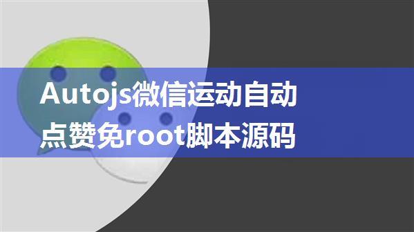 Autojs微信运动自动点赞免root脚本源码