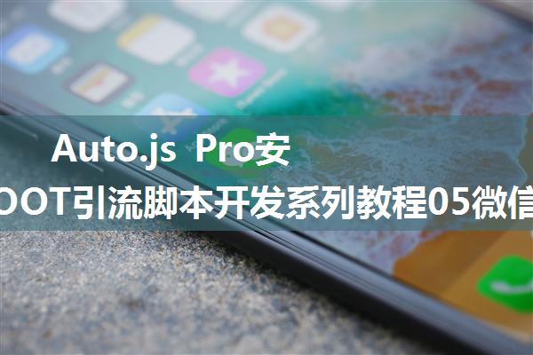 Auto.js Pro安卓免ROOT引流脚本开发系列教程05微信运动点赞(2)