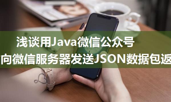 浅谈用Java微信公众号开发时向微信服务器发送JSON数据包返回47001错误码问题