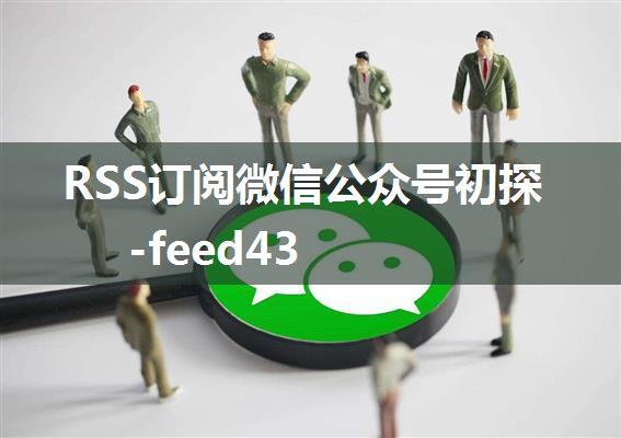 RSS订阅微信公众号初探-feed43