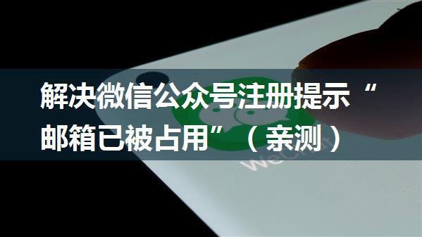 解决微信公众号注册提示“邮箱已被占用”（亲测）