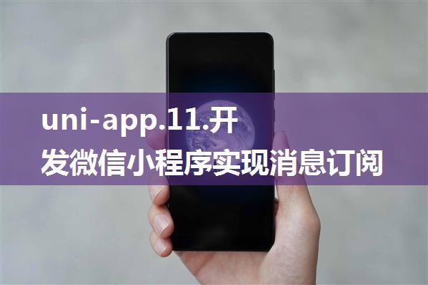 uni-app.11.开发微信小程序实现消息订阅