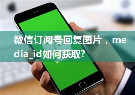 微信订阅号回复图片，media_id如何获取?