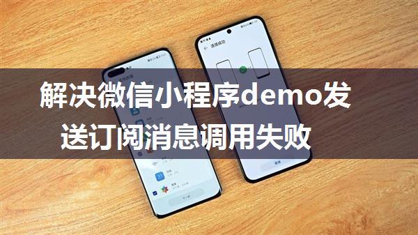 解决微信小程序demo发送订阅消息调用失败